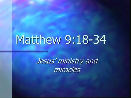 Matthew 9:18-34 Jesus’ ministry and miracles. Who? Jesus Jesus His disciples His disciples A dead girl A dead girl A sick woman A sick woman Two blind.