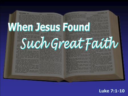 Luke 7:1-10. Believes Jesus Can Solve Problems We Cannot –Centurion’s servant was sick and ready to die  What could he do? Why not just give up & move.