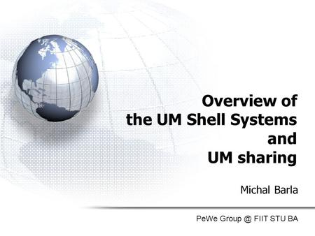 Overview of the UM Shell Systems and UM sharing Michal Barla PeWe FIIT STU BA.