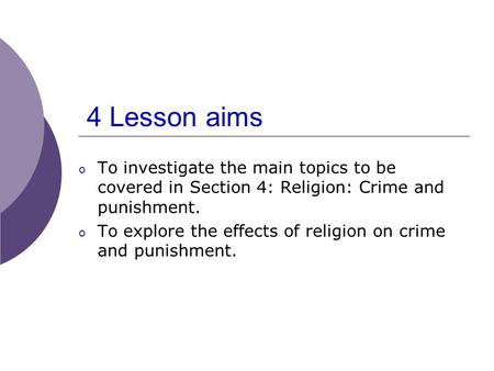 4 Lesson aims o To investigate the main topics to be covered in Section 4: Religion: Crime and punishment. o To explore the effects of religion on crime.