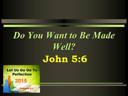 Do You Want to Be Made Well? John 5:6. The Context John 5:1-16 Still early in Jesus’ ministry He is in Jerusalem for a feast He visits the pool of Bethesda,