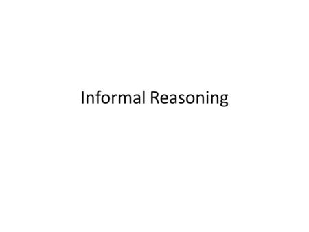 Informal Reasoning. Fallacies The ten deadly fallacies Ad IgnorantiamClaiming something is true because it cannot be proved to be false Hasty generalizationGeneralizing.