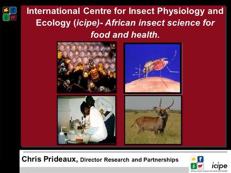 International Centre for Insect Physiology and Ecology (icipe)- African insect science for food and health.      Chris Prideaux, Director Research and.