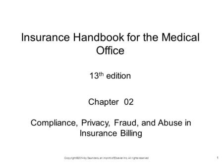 Copyright ©2014 by Saunders, an imprint of Elsevier Inc. All rights reserved 1 Chapter 02 Compliance, Privacy, Fraud, and Abuse in Insurance Billing Insurance.