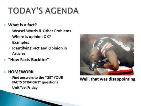  What is a fact? ◦ Weasel Words & Other Problems ◦ Where is opinion OK? ◦ Examples ◦ Identifying Fact and Opinion in Articles  “How Facts Backfire” 