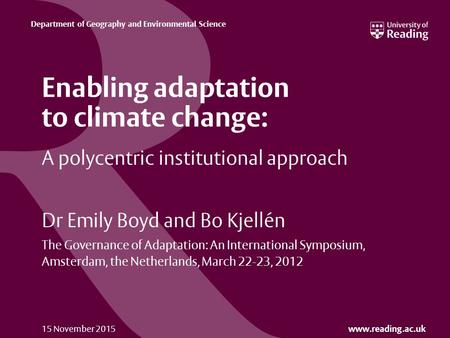 Www.reading.ac.uk Department of Geography and Environmental Science 15 November 2015 A polycentric institutional approach Dr Emily Boyd and Bo Kjellén.