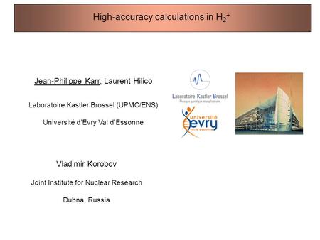 High-accuracy calculations in H 2 + Jean-Philippe Karr, Laurent Hilico Laboratoire Kastler Brossel (UPMC/ENS) Université d’Evry Val d’Essonne Vladimir.