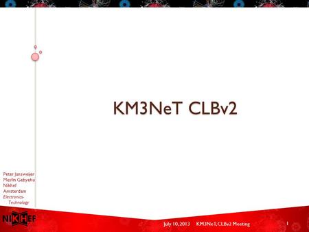 July 10, 2013KM3NeT, CLBv2 Meeting Peter Jansweijer Mesfin Gebyehu Nikhef Amsterdam Electronics- Technology KM3NeT CLBv2 1.