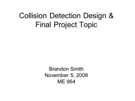 Collision Detection Design & Final Project Topic Brandon Smith November 5, 2008 ME 964.