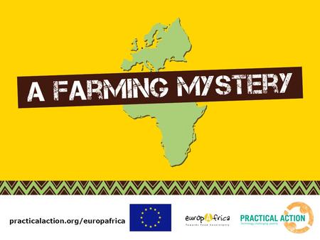 Practicalaction.org/europafrica. In the past few lessons you’ve looked at: Foods that are grown in Africa and imported to Europe. Stories of small family.