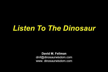 Listen To The Dinosaur David M. Fellman www. dinosaurwisdom.com.