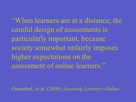 “When learners are at a distance, the careful design of assessments is particularly important, because society somewhat unfairly imposes higher expectations.