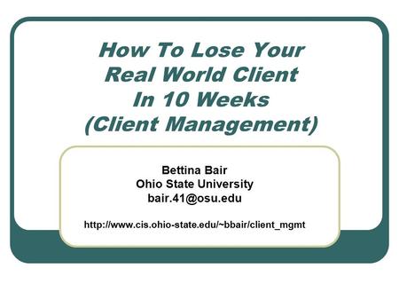 How To Lose Your Real World Client In 10 Weeks (Client Management) Bettina Bair Ohio State University