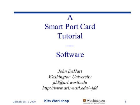 January 10,11 2000 Kits Workshop 1 Washington WASHINGTON UNIVERSITY IN ST LOUIS A Smart Port Card Tutorial --- Software John DeHart Washington University.