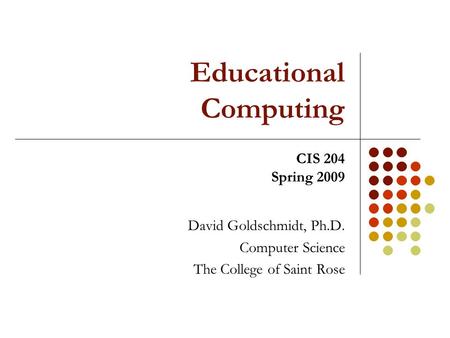 Educational Computing David Goldschmidt, Ph.D. Computer Science The College of Saint Rose CIS 204 Spring 2009.