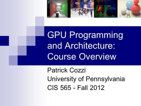 GPU Programming and Architecture: Course Overview Patrick Cozzi University of Pennsylvania CIS 565 - Fall 2012.