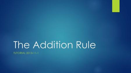 The Addition Rule TUTORIAL 2013-11-1. Summary To find the probability of event A or B, we must first determine whether the events are mutually exclusive.