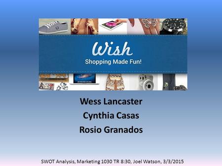 Wess Lancaster Cynthia Casas Rosio Granados SWOT Analysis, Marketing 1030 TR 8:30, Joel Watson, 3/3/2015.