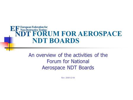 FORUM FOR AEROSPACE NDT BOARDS An overview of the activities of the Forum for National Aerospace NDT Boards Rev: 2008-12-06.