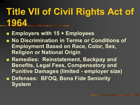 Title VII of Civil Rights Act of 1964 Employers with 15 + Employees No Discrimination in Terms or Conditions of Employment Based on Race, Color, Sex, Religion.