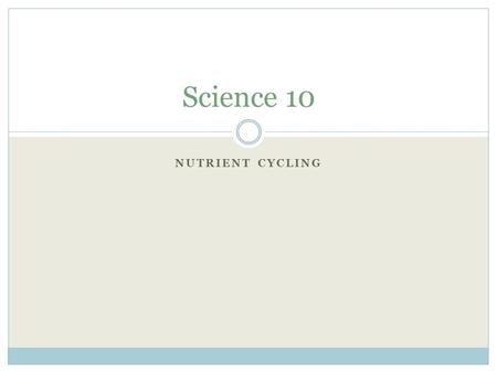 NUTRIENT CYCLING Science 10. Nutrient Cycles Because Earth is a closed system (i.e. there is little or no input of new material – we have what we have),