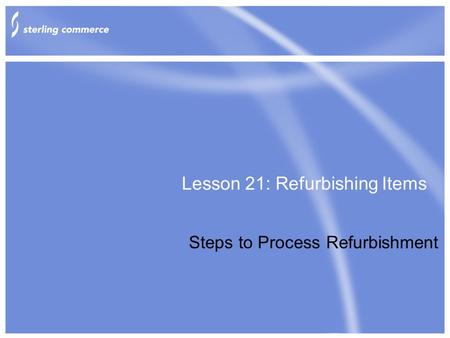 Lesson 21: Refurbishing Items Steps to Process Refurbishment.