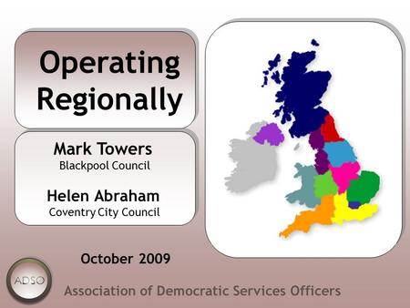 Operating Regionally Association of Democratic Services Officers Mark Towers Blackpool Council Helen Abraham Coventry City Council Mark Towers Blackpool.