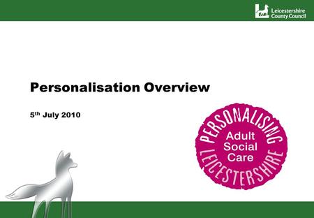 Personalisation Overview 5 th July 2010. Personalisation Personalisation of social care means moving away from traditional provision where people are.