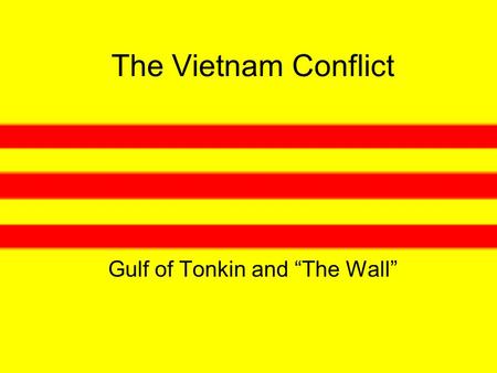 The Vietnam Conflict Gulf of Tonkin and “The Wall”