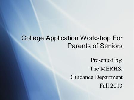 College Application Workshop For Parents of Seniors Presented by: The MERHS. Guidance Department Fall 2013 Presented by: The MERHS. Guidance Department.