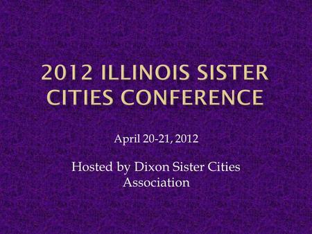 April 20-21, 2012 Hosted by Dixon Sister Cities Association.