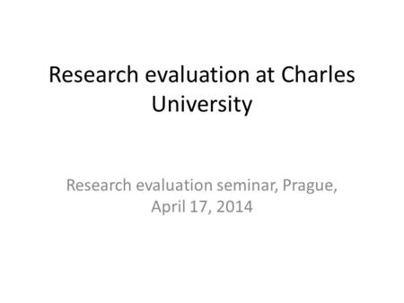 Research evaluation at Charles University Research evaluation seminar, Prague, April 17, 2014.