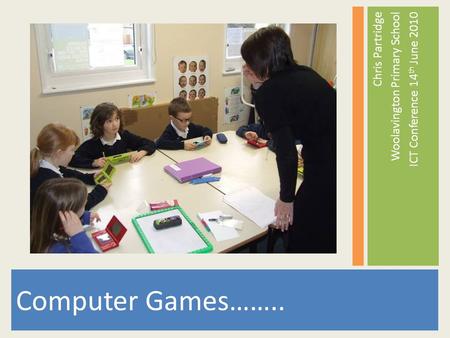 Computer Games…….. Chris Partridge Woolavington Primary School ICT Conference 14 th June 2010.