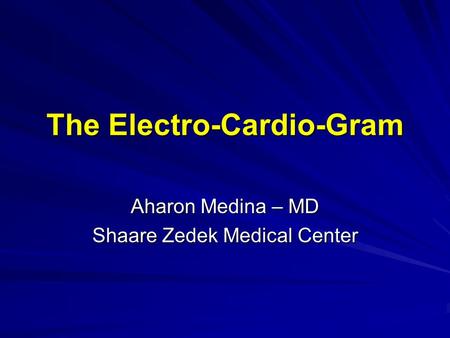 The Electro-Cardio-Gram Aharon Medina – MD Shaare Zedek Medical Center.