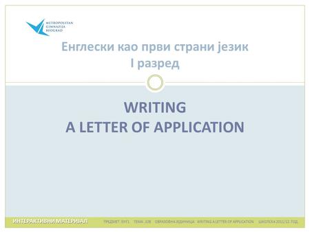 WRITING A LETTER OF APPLICATION Енглески као први страни језик I разред ИНТЕРАКТИВНИ МАТЕРИЈАЛ ИНТЕРАКТИВНИ МАТЕРИЈАЛ ПРЕДМЕТ: ЕНГ1 ТЕМА: JOB ОБРАЗОВНА.