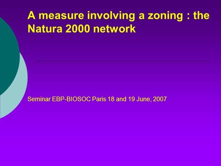 A measure involving a zoning : the Natura 2000 network Seminar EBP-BIOSOC Paris 18 and 19 June, 2007.