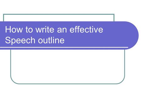 How to write an effective Speech outline. Introduction (tell them what you’re going to tell them) Open with a quote or anecdote (HOOK) State the main.