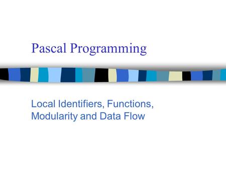 Pascal Programming Local Identifiers, Functions, Modularity and Data Flow.