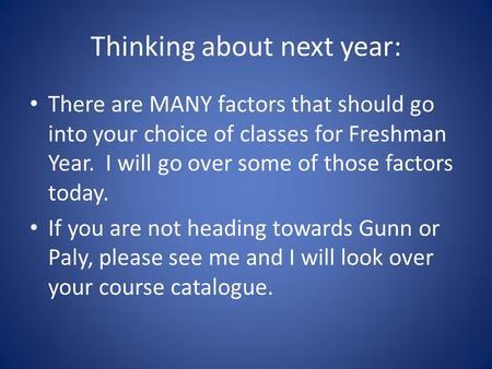 Thinking about next year: There are MANY factors that should go into your choice of classes for Freshman Year. I will go over some of those factors today.