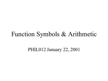 Function Symbols & Arithmetic PHIL012 January 22, 2001.