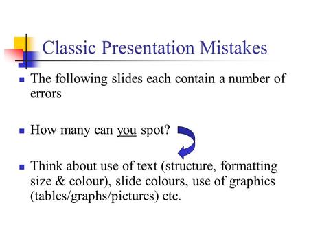 Classic Presentation Mistakes The following slides each contain a number of errors How many can you spot? Think about use of text (structure, formatting.