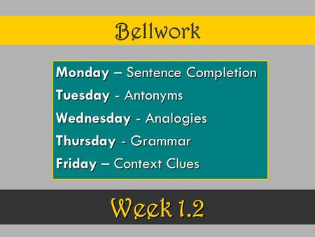 Bellwork Monday – Sentence Completion Tuesday - Antonyms Wednesday - Analogies Thursday - Grammar Friday – Context Clues Week 1.2.