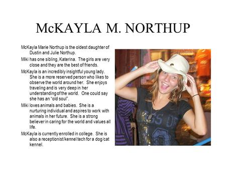 McKAYLA M. NORTHUP McKayla Marie Northup is the oldest daughter of Dustin and Julie Northup. Miki has one sibling, Katerina. The girls are very close and.