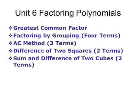 Unit 6 Factoring Polynomials  Greatest Common Factor  Factoring by Grouping (Four Terms)  AC Method (3 Terms)  Difference of Two Squares (2 Terms)