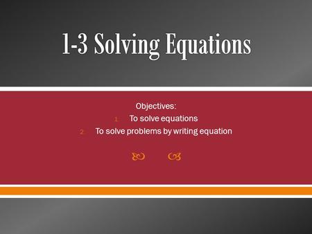  Objectives: 1. To solve equations 2. To solve problems by writing equation.