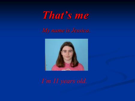 That’s me My name is Jessica. I‘m 11 years old.. My hobbies I like riding a horse, but I don‘t like playing football. In the afternoons I often want to.