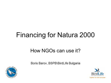 Financing for Natura 2000 How NGOs can use it? Boris Barov, BSPB\BirdLife Bulgaria.