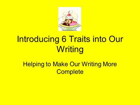 Introducing 6 Traits into Our Writing Helping to Make Our Writing More Complete.