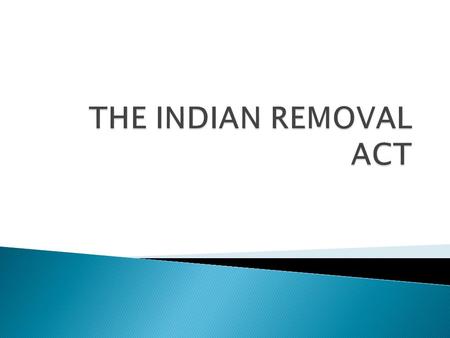  The Indian removal act was passed in 1830  It gave the government the ability to trade land with the Native Americans  Andrew Jackson attempted to.