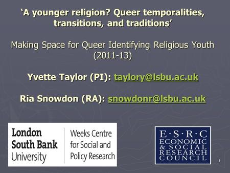 ‘A younger religion? Queer temporalities, transitions, and traditions’ Making Space for Queer Identifying Religious Youth (2011-13) Yvette Taylor (PI):